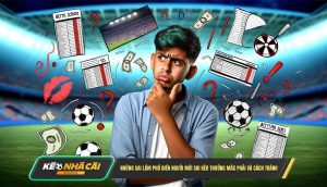 Những Sai Lầm Phổ Biến Người Mới Soi Kèo Thường Mắc Phải Và Cách Tránh