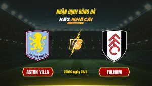 Soi Kèo Aston Villa Vs Fulham, 20H00 28 9