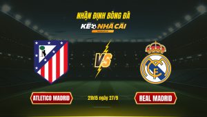 Soi Kèo Nhà Cái Atletico Madrid Vs Real Madrid 21H15 Ngày 27 9
