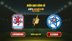 Soi Kèo Nhà Cái Luxembourg Vs Slovakia 01H45 Ngày 8 9