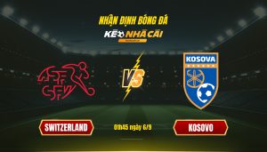 Soi Kèo Nhà Cái Switzerland Vs Kosovo - 01H45 Ngày 6_9